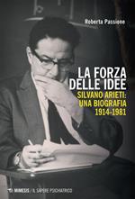 La forza delle idee. Silvano Arieti: una biografia (1914-1981)