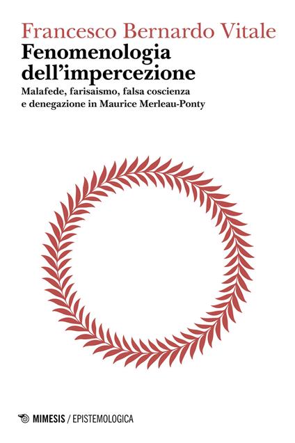 Fenomenologia dell'impercezione. Malafede, farisaismo, falsa coscienza e denegazione in Maurice Merleau-Ponty. Vol. 1 - Francesco Bernardo Vitale - ebook