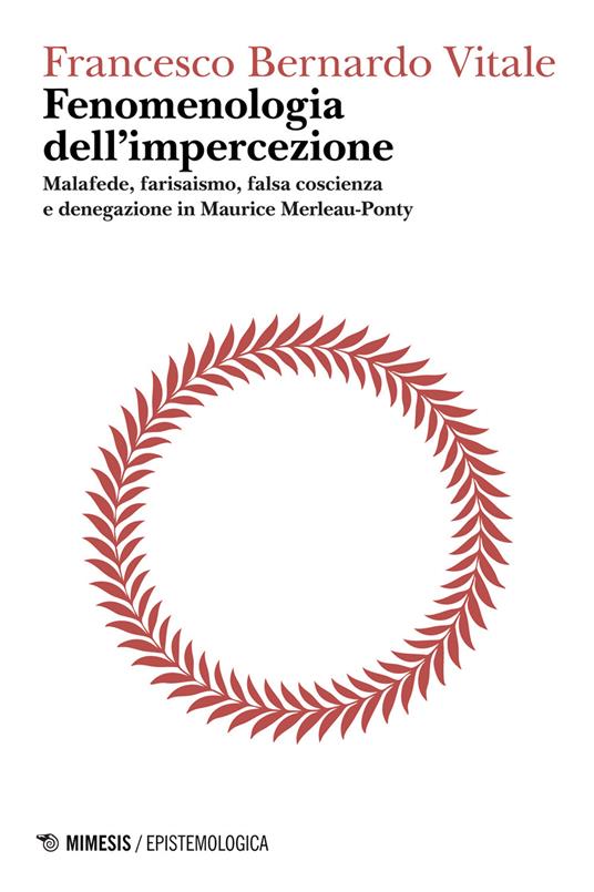 Fenomenologia dell'impercezione. Malafede, farisaismo, falsa coscienza e denegazione in Maurice Merleau-Ponty. Vol. 1 - Francesco Bernardo Vitale - ebook