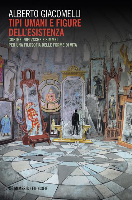 Tipi umani e figure della esistenza. Goethe, Nietzsche e Simmel. Per una filosofia delle forme di vita - Alberto Giacomelli - copertina