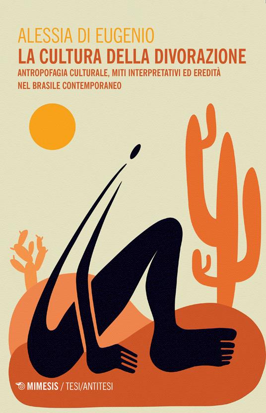 La cultura della divorazione. Antropofagia culturale, miti interpretativi ed eredità nel Brasile contemporaneo - Alessia Di Eugenio - copertina
