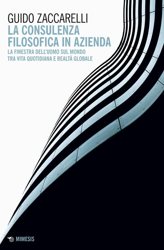 La consulenza filosofica in azienda. La finestra dell'uomo sul mondo tra vita quotidiana e realtà globale - Guido Zaccarelli - copertina