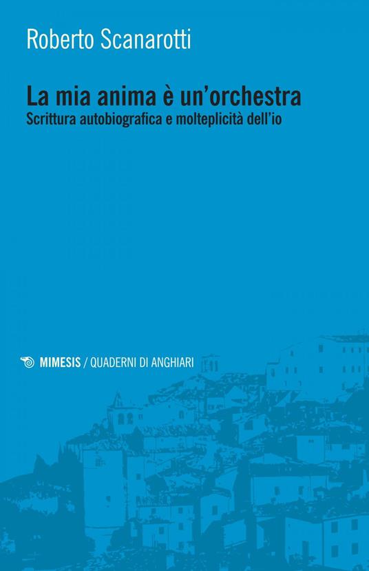 La mia anima è un'orchestra. Scrittura autobiografica e molteplicità dell'io - Roberto Scanarotti - ebook