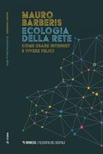 Ecologia della rete. Come usare internet e vivere felici