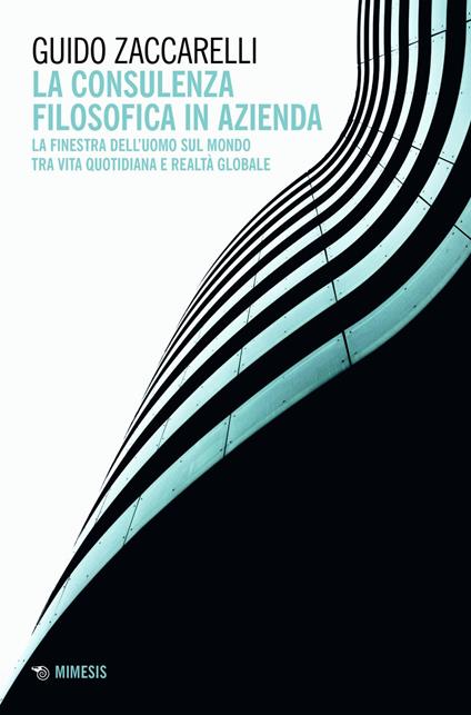La consulenza filosofica in azienda. La finestra dell'uomo sul mondo tra vita quotidiana e realtà globale - Guido Zaccarelli - ebook