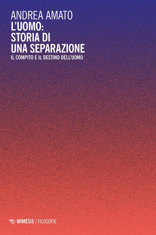 L' uomo: storia di una separazione. Il compito e il destino dell'uomo - Andrea Amato - copertina