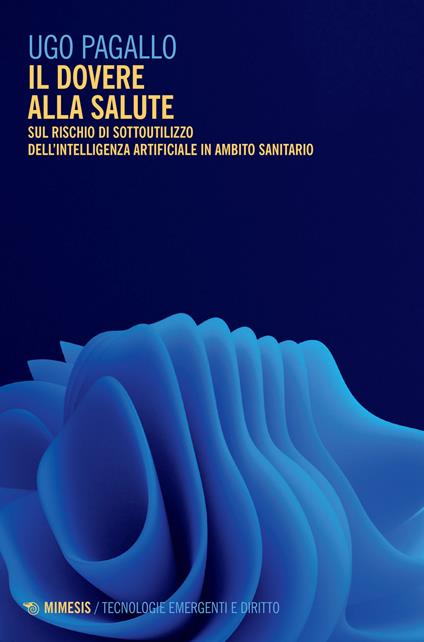 Il dovere alla salute. Sul rischio di sottoutilizzo dell'intelligenza artificiale in ambito sanitario - Ugo Pagallo - copertina