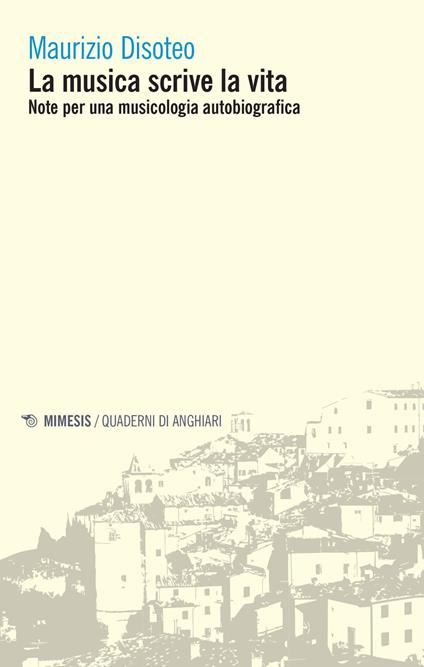 La musica scrive la vita. Note per una musicologia autobiografica - Maurizio Disoteo - copertina