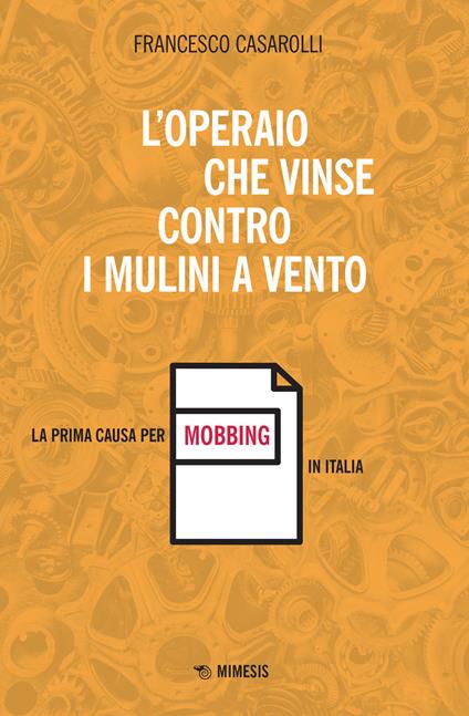 L' operaio che vinse contro i mulini a vento. La prima causa per mobbing in Italia - Francesco Casarolli - copertina
