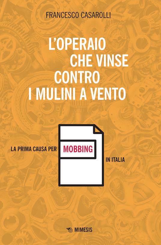 L' operaio che vinse contro i mulini a vento. La prima causa per mobbing in Italia - Francesco Casarolli - copertina