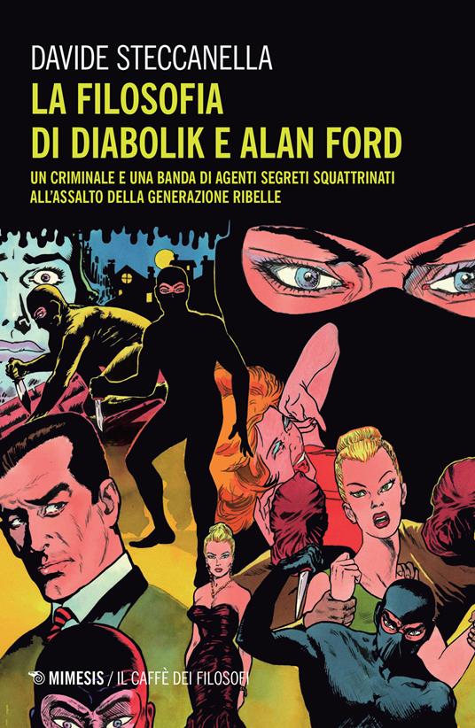 La filosofia di Diabolik e Alan Ford. Un criminale e una banda di agenti segreti squattrinati all'assalto della generazione ribelle - Davide Steccanella - copertina