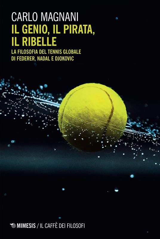 Il genio, il pirata, il ribelle. La filosofia del tennis globale di Federer, Djokovic e Nadal - Carlo Magnani - copertina