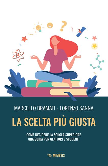 La scelta più giusta. Come decidere la scuola superiore. Una guida per genitori e studenti - Marcello Bramati,Lorenzo Sanna - copertina