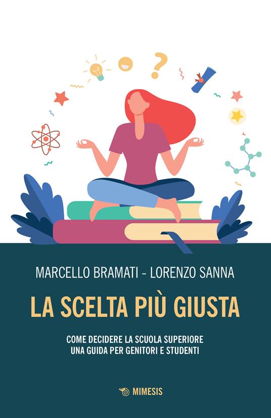 La scelta più giusta. Come decidere la scuola superiore. Una guida per genitori e studenti - Marcello Bramati,Lorenzo Sanna - copertina