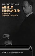 Wilhelm Furtwängler. Pensare e ricreare la musica