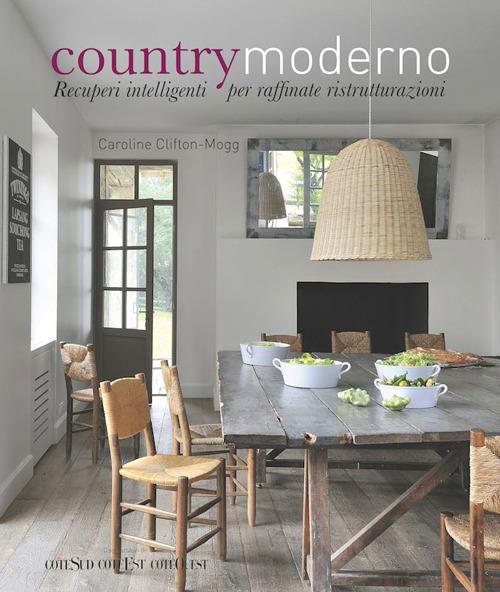 Country moderno. Recuperi intelligenti per raffinate ristrutturazioni - Caroline Clifton Mogg - copertina