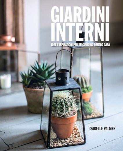 Giardini interni. Idee e ispirazioni per un giardino dentro casa - Isabelle Palmer - copertina