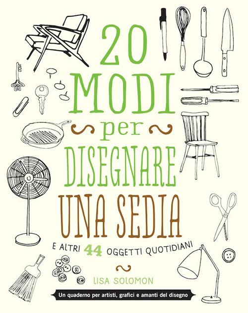20 modi per disegnare una sedia e altri 44 oggetti quotidiani - Lisa Solomon - copertina
