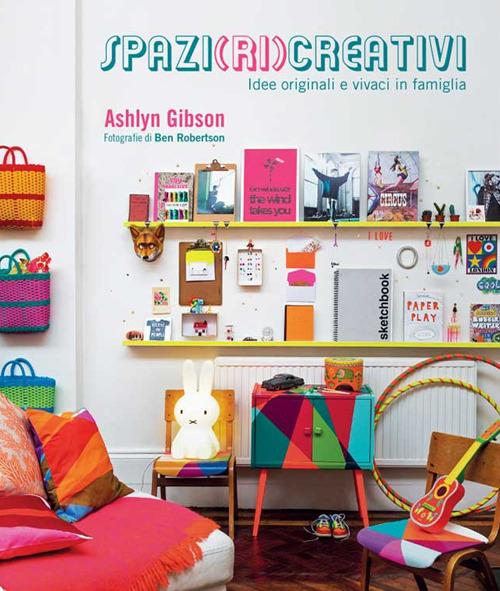 Spazi (ri)creativi. Idee originali e vivaci in famiglia - Ashlyn Gibson,Ben Robertson - copertina