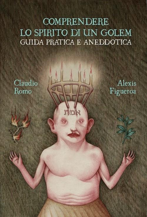 Comprendere lo spirito di un golem. Guida pratica e aneddotica. Ediz. a colori - Alexis Figueroa Aracena - copertina