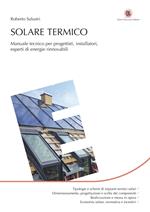Solare termico. Manuale tecnico per progettisti, installatori, esperti di energie rinnovabili