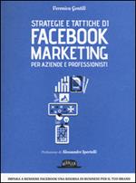 Strategie e tattiche di Facebook marketing per aziende e professionisti. Dalla A alla Z tutto quello che devi sapere su FB come risorsa di business