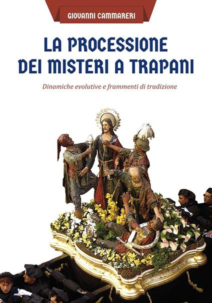 La processione dei misteri a Trapani. Dinamiche evolutive e frammenti di tradizione - Giovanni Cammareri - copertina