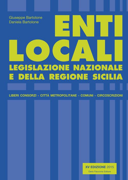 Enti locali. Legislazione nazionale e della Regione Sicilia - Giuseppe Bartolone,Daniela Bartolone - copertina