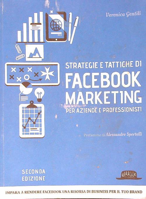 Strategie e tattiche di Facebook marketing per aziende e professionisti. Dalla A alla Z tutto quello che devi sapere su FB come risorsa di business
