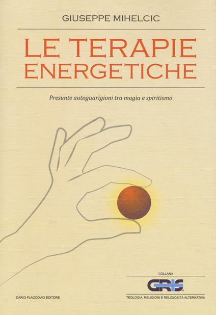 Le terapie energetiche. Presunte autoguarigioni tra magia e spiritismo - Giuseppe Mihelcic - copertina