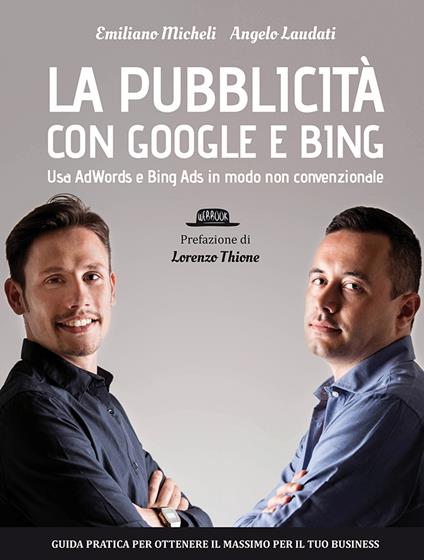La pubblicità con Google e Bing. Usa AdWords e Bing Ads in modo non convenzionale - Angelo Laudati,Emiliano Micheli - copertina