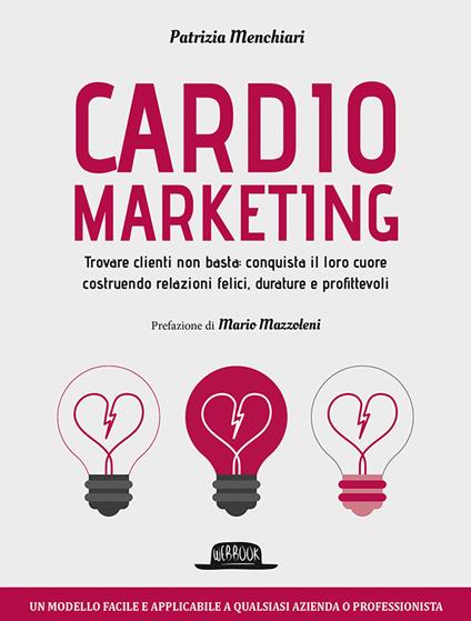 Cardiomarketing. Trovare clienti non basta: conquista il loro cuore costruendo relazioni felici, durature e profittevoli - Patrizia Menchiari - copertina