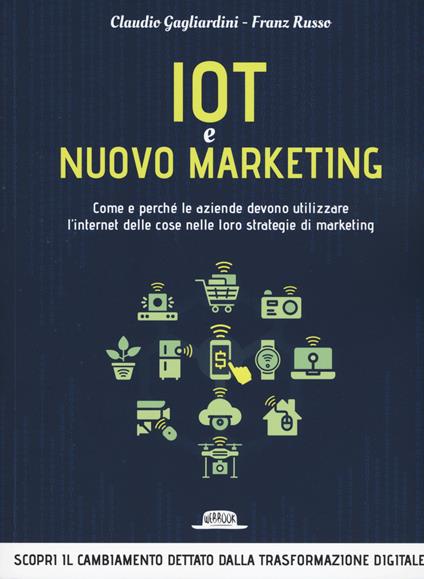 IoT e nuovo marketing. Come e perché le aziende devono utilizzare l'internet delle cose nelle loro strategie di marketing - Claudio Gagliardini,Franz Russo - copertina