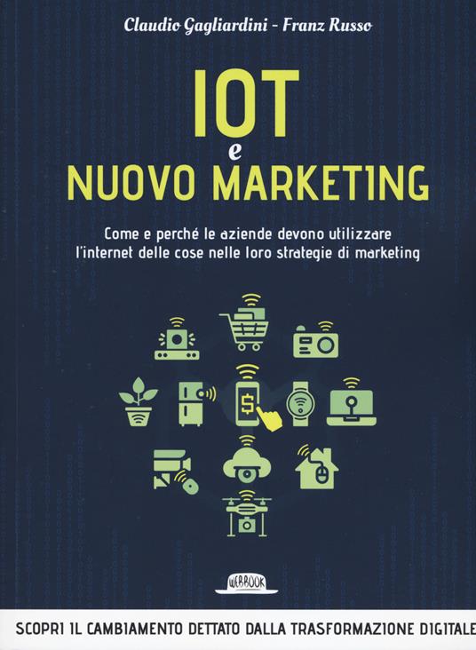 IoT e nuovo marketing. Come e perché le aziende devono utilizzare l'internet delle cose nelle loro strategie di marketing - Claudio Gagliardini,Franz Russo - copertina