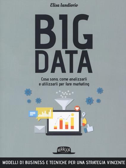 Big data. Cosa sono, come analizzarli e utilizzarli per fare marketing - Elisa Iandiorio - copertina