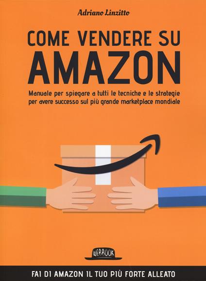 Come vendere su Amazon. Manuale per spiegare a tutti le tecniche e le strategie per avere successo sul più grande marketplace mondiale - Adriano Linzitto - copertina