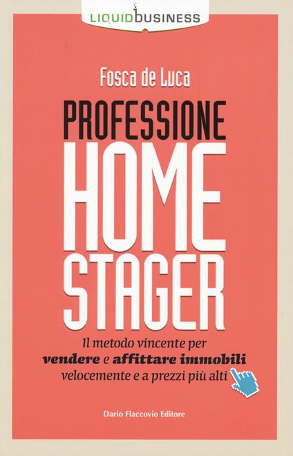 Professione home stager. Il metodo vincente per vendere e affittare immobili velocemente e a prezzi più alti - Fosca De Luca - copertina