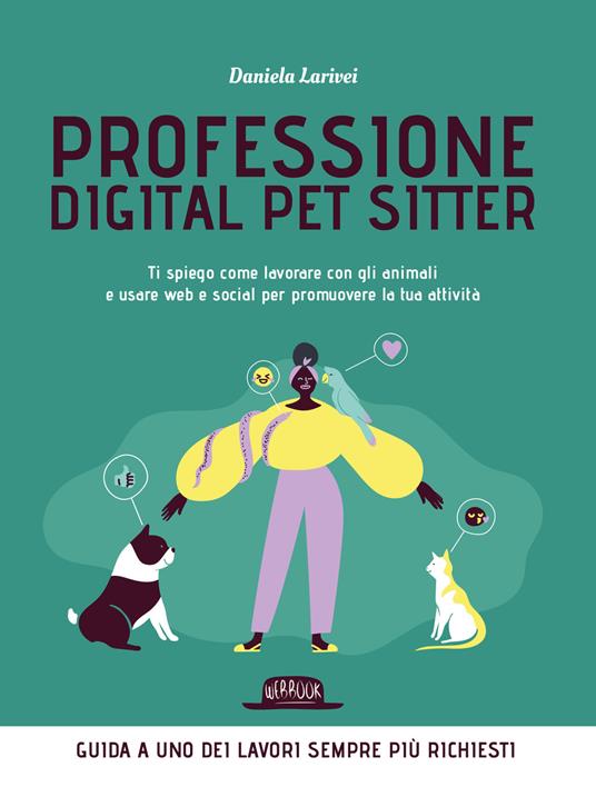 Professione digital pet sitter. Ti spiego come lavorare con gli animali e usare web e social per promuovere la tua ttività - Daniela Larivei - copertina