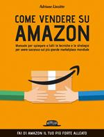 Come vendere su Amazon. Manuale per spiegare a tutti le tecniche e le strategie per avere successo sul più grande marketplace mondiale