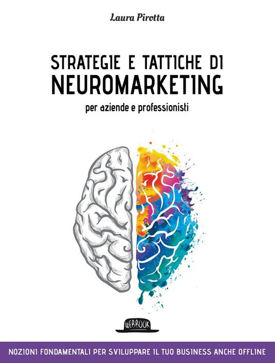 Strategie e tattiche di neuromarketing per aziende e professionisti. Nozioni fondamentali per sviluppare il tuo business anche offline - Laura Pirotta - ebook