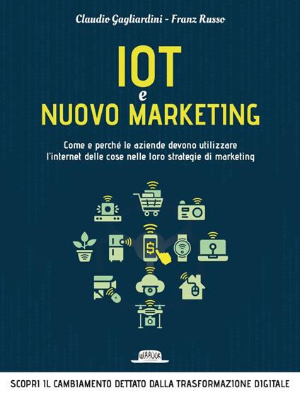 IoT e nuovo marketing. Come e perché le aziende devono utilizzare l'internet delle cose nelle loro strategie di marketing - Claudio Gagliardini,Franz Russo - ebook