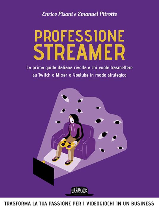 Professione streamer. La prima guida italiana rivolta a chi vuole trasmettere su Twitch o Mixer o Youtube in modo strategico - Enrico Pisani,Emanuel Pitrotto - copertina