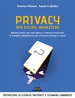 Privacy per digital marketers. Manuale pratico per web agency e freelance finalizzato al completo adeguamento alla normativa privacy in vigore