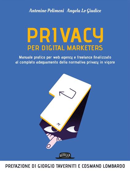 Privacy per digital marketers. Manuale pratico per web agency e freelance finalizzato al completo adeguamento alla normativa privacy in vigore - Angela Lo Giudice,Antonino Polimeni - ebook