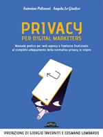 Privacy per digital marketers. Manuale pratico per web agency e freelance finalizzato al completo adeguamento alla normativa privacy in vigore