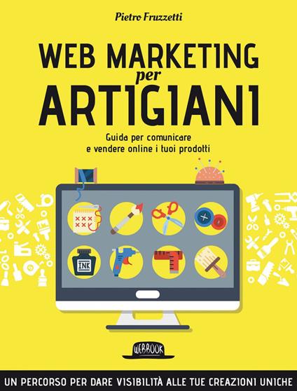 Web marketing per artigiani. Guida per comunicare e vendere online i tuoi prodotti - Pietro Fruzzetti - ebook