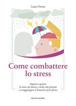 Come combattere lo stress. Impara a gestire lo stress da lavoro e nella vita privata e a raggiungere il benessere psico-fisico