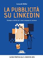 La pubblicità su LinkedIn. Strategie e tattiche per creare campagne di successo