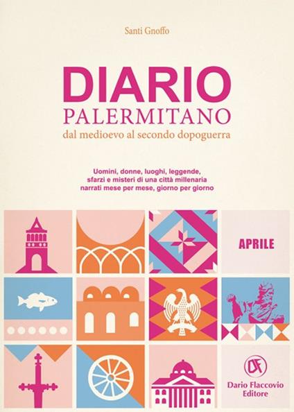 Diario palermitano. Dal medioevo al secondo dopoguerra. Uomini, donne, luoghi, leggende, sfarzi e misteri di una città millenaria. Vol. 4: Aprile - Santi Gnoffo - copertina