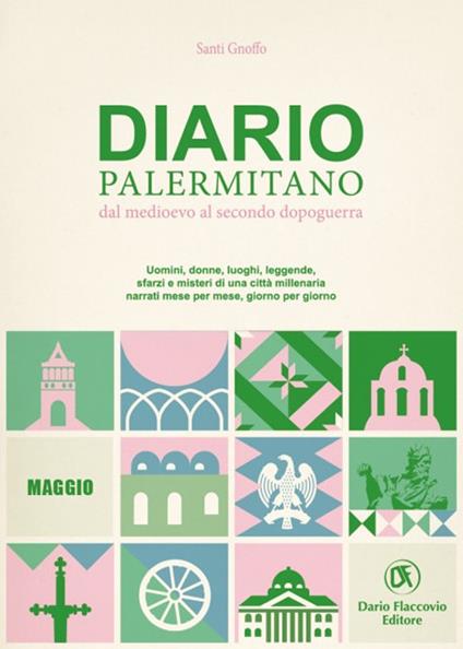 Diario palermitano. Dal medioevo al secondo dopoguerra. Uomini, donne, luoghi, leggende, sfarzi e misteri di una città millenaria. Vol. 5: Maggio - Santi Gnoffo - copertina